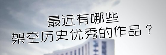 最近有哪些架空历史优秀的作品？